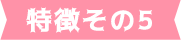 特徴その5