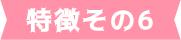 特徴その6