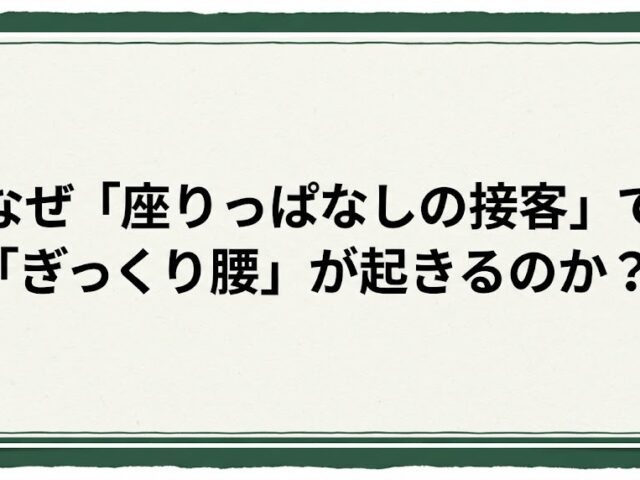 ・なぜ「座りっぱなしの接客」で「ぎっくり腰」が起きるのか？