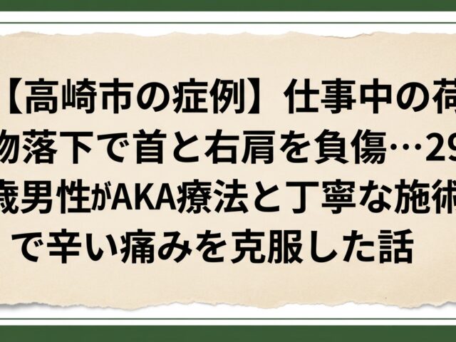 【高崎市の症例】仕事中の荷物落下で首と右肩を負傷…29歳男性がAKA療法と丁寧な施術で辛い痛みを克服した話